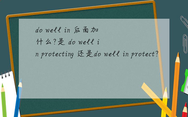 do well in 后面加什么?是 do well in protecting 还是do well in protect?