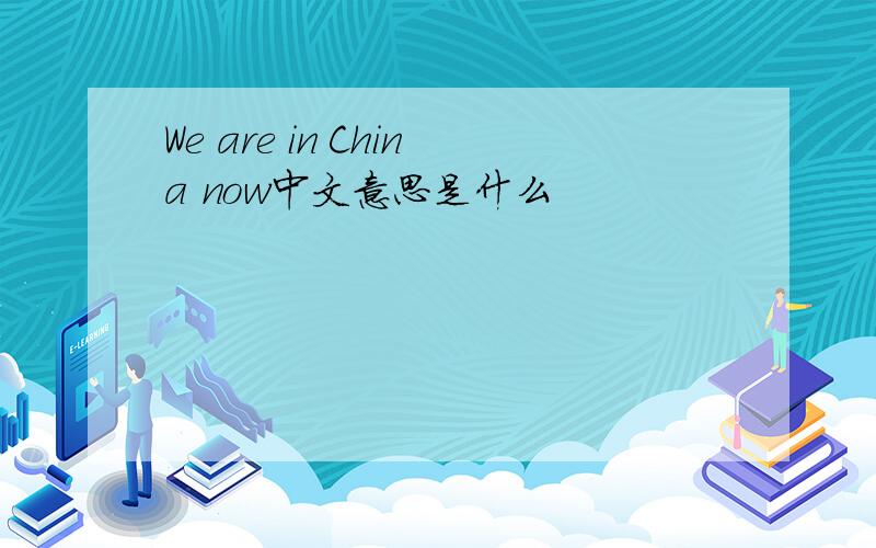 We are in China now中文意思是什么