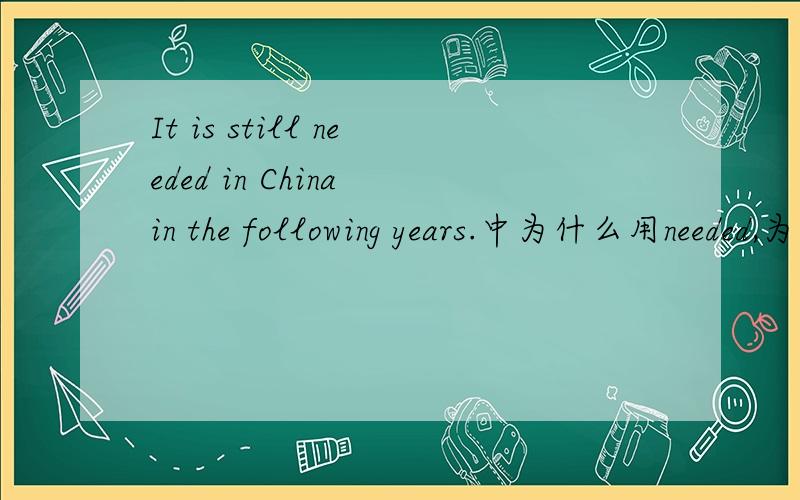 It is still needed in China in the following years.中为什么用needed,为什么?needed是什么词性、形态