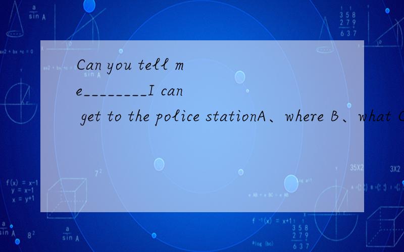 Can you tell me________I can get to the police stationA、where B、what C、how D、which