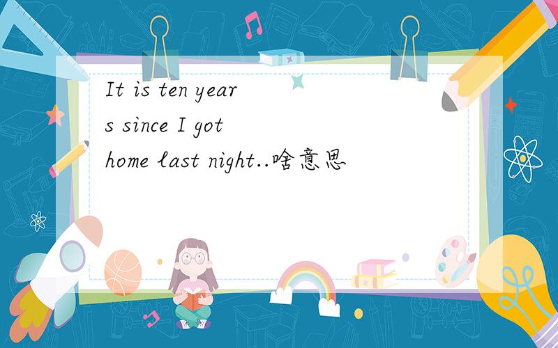 It is ten years since I got home last night..啥意思