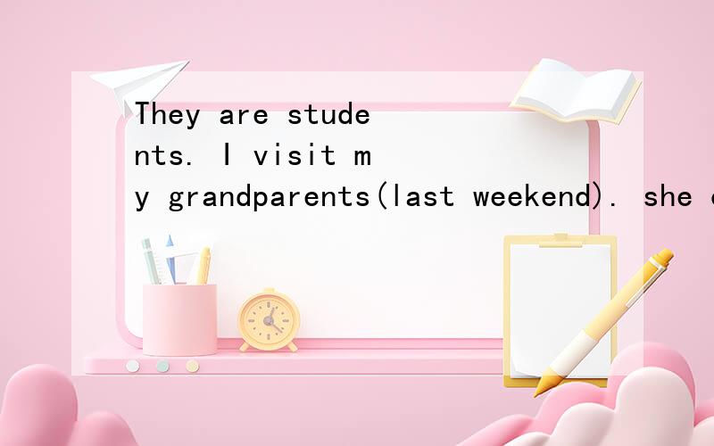 They are students. I visit my grandparents(last weekend). she clean the room every day(last sunday)改成一般现在时／一般过去时／一般将来时／现在进行时／双重否定句