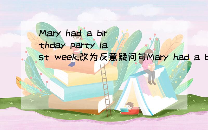 Mary had a birthday party last week.改为反意疑问句Mary had a birthday party last week，——— ———