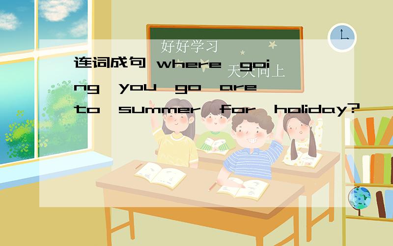 连词成句 where,going,you,go,are,to,summer,for,holiday?