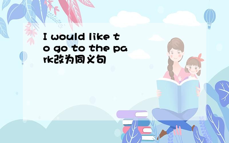 I would like to go to the park改为同义句