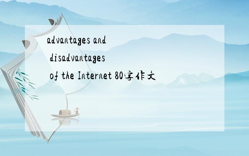 advantages and disadvantages of the Internet 80字作文