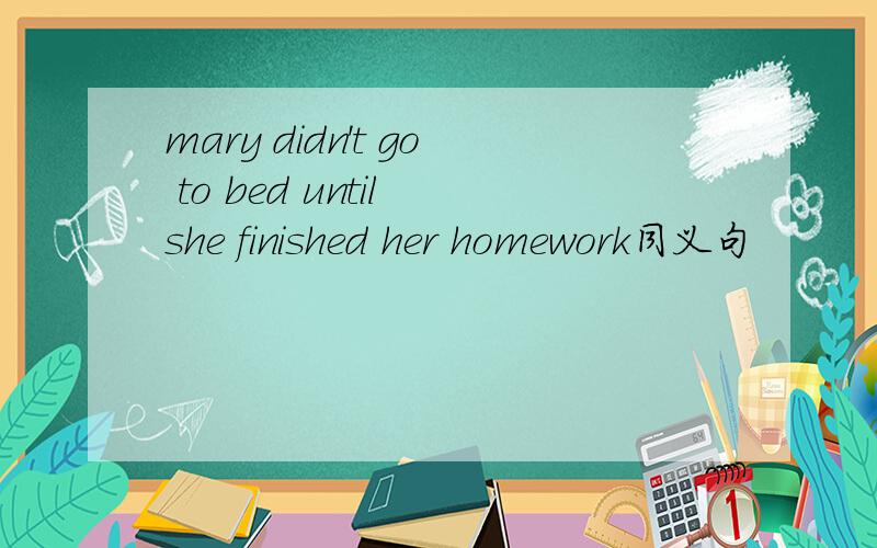 mary didn't go to bed until she finished her homework同义句