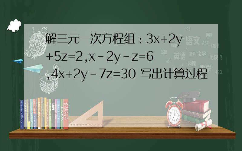解三元一次方程组：3x+2y+5z=2,x-2y-z=6,4x+2y-7z=30 写出计算过程