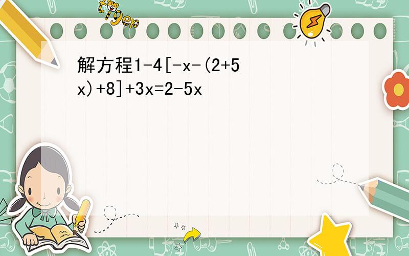 解方程1-4[-x-(2+5x)+8]+3x=2-5x