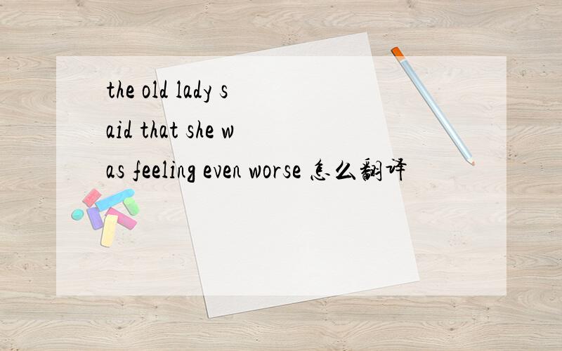 the old lady said that she was feeling even worse 怎么翻译
