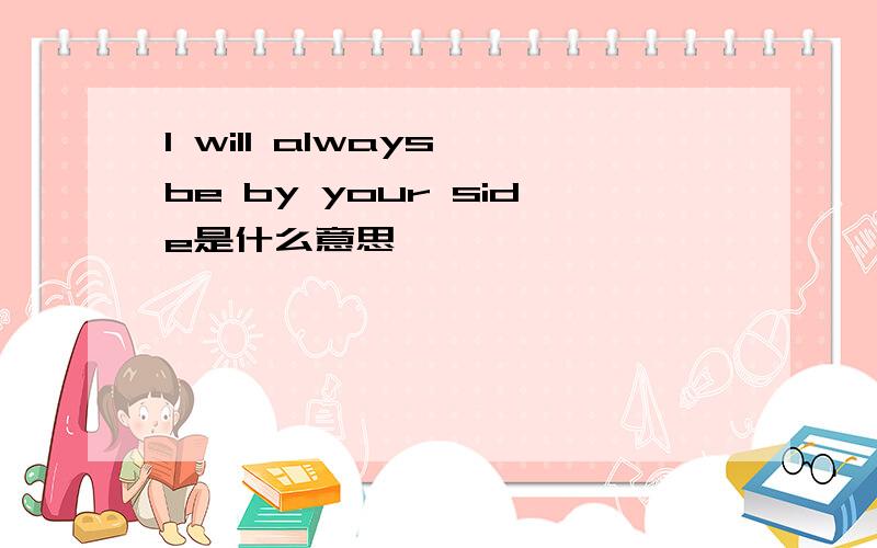I will always be by your side是什么意思