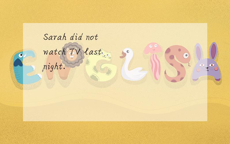Sarah did not watch TV last night.