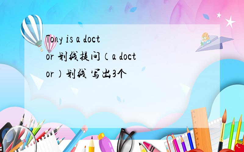 Tony is a doctor 划线提问（a doctor）划线 写出3个