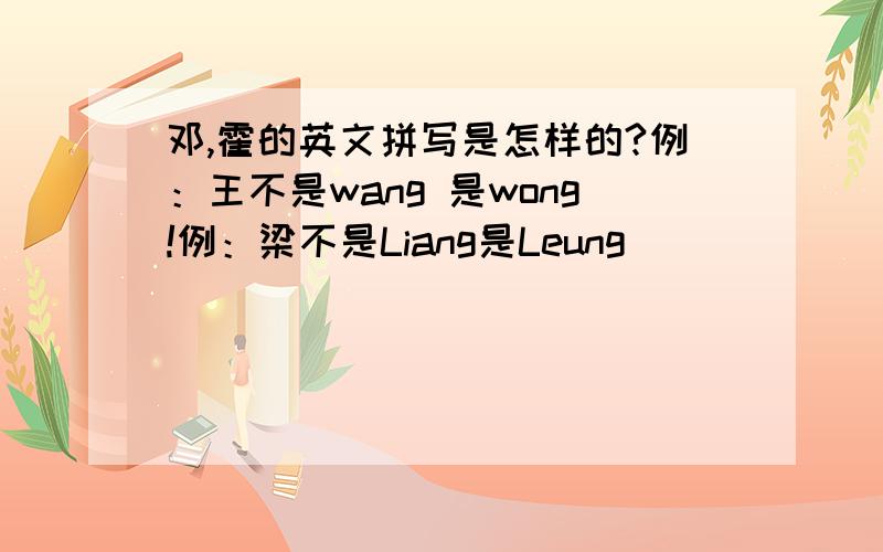 邓,霍的英文拼写是怎样的?例：王不是wang 是wong!例：梁不是Liang是Leung