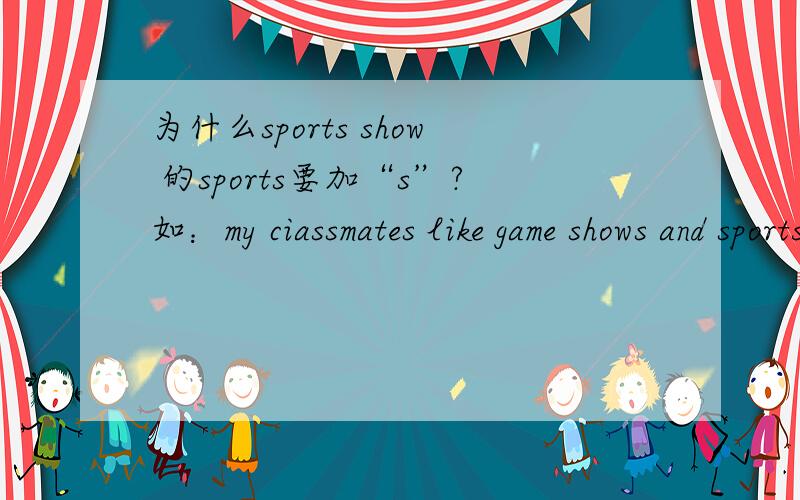 为什么sports show 的sports要加“s”?如：my ciassmates like game shows and sports shows?