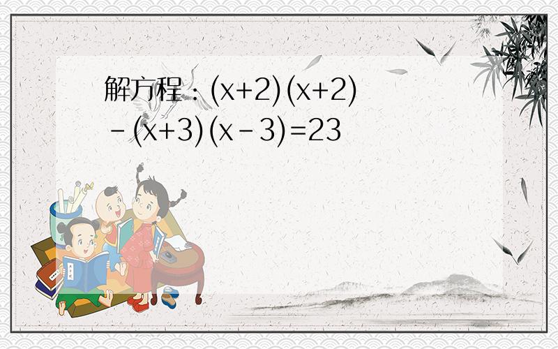 解方程：(x+2)(x+2)-(x+3)(x-3)=23