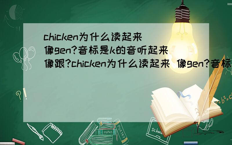 chicken为什么读起来 像gen?音标是k的音听起来像跟?chicken为什么读起来 像gen?音标是k的音听起来像跟?