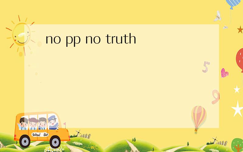 no pp no truth