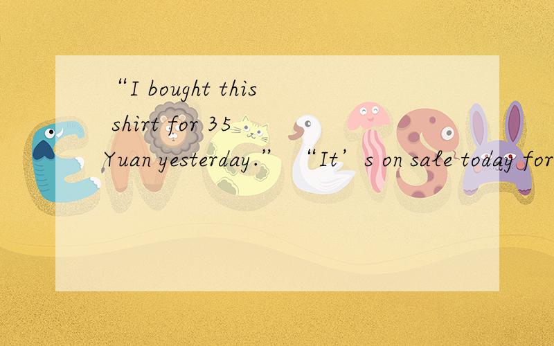“I bought this shirt for 35 Yuan yesterday.” “It’s on sale today for only 29.You should have waited.” “Oh,really?But how ______ I know?A.would B.can C.did D.do
