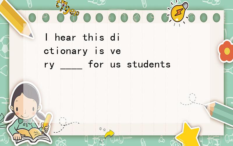 I hear this dictionary is very ____ for us students