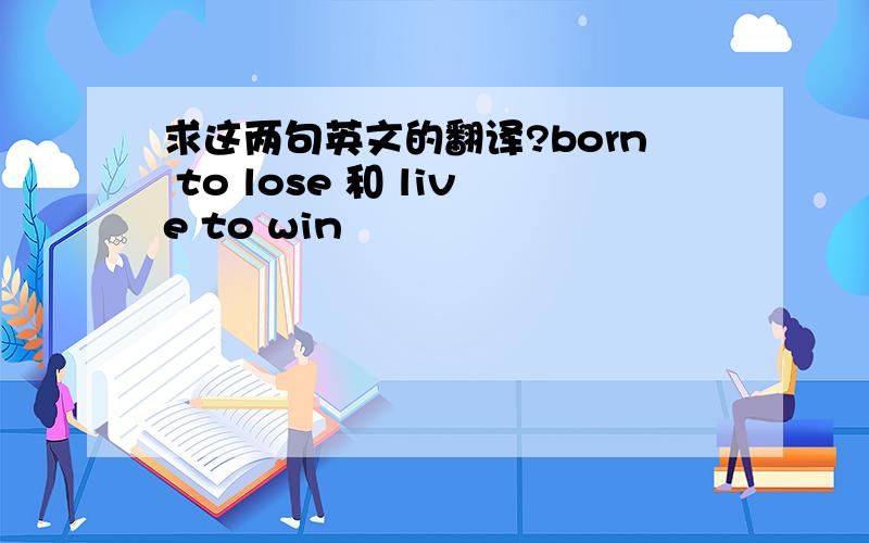 求这两句英文的翻译?born to lose 和 live to win