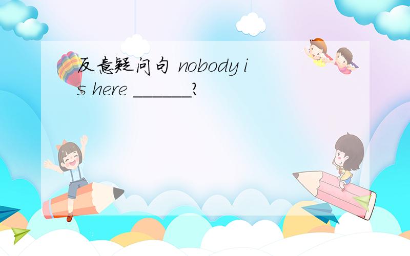 反意疑问句 nobody is here ______?