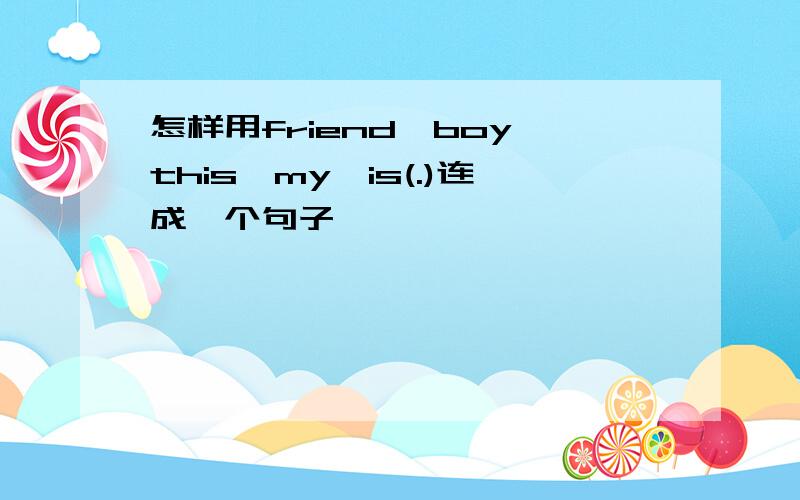 怎样用friend,boy,this,my,is(.)连成一个句子