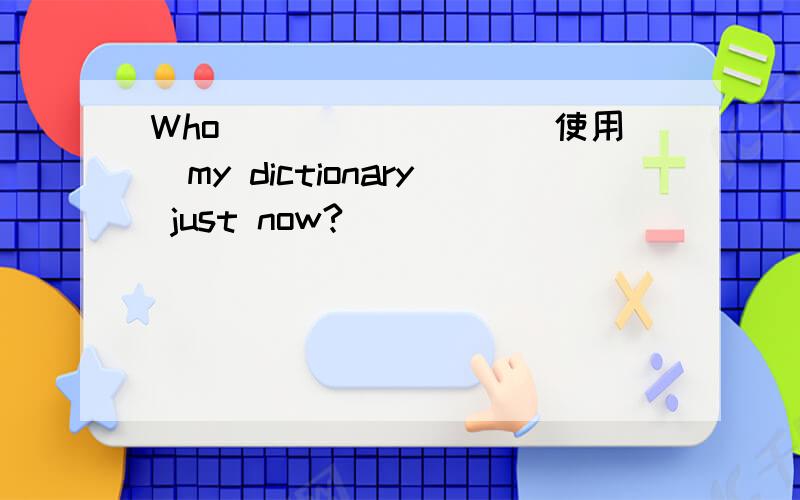 Who________(使用)my dictionary just now?