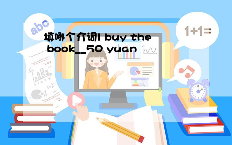 填哪个介词l buy the book__50 yuan