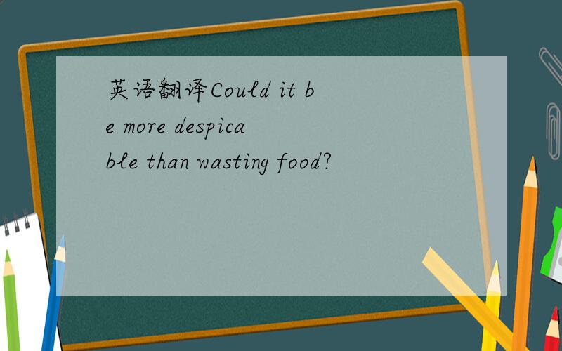 英语翻译Could it be more despicable than wasting food?
