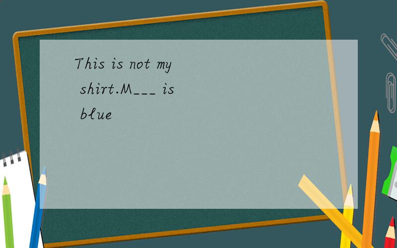 This is not my shirt.M___ is blue