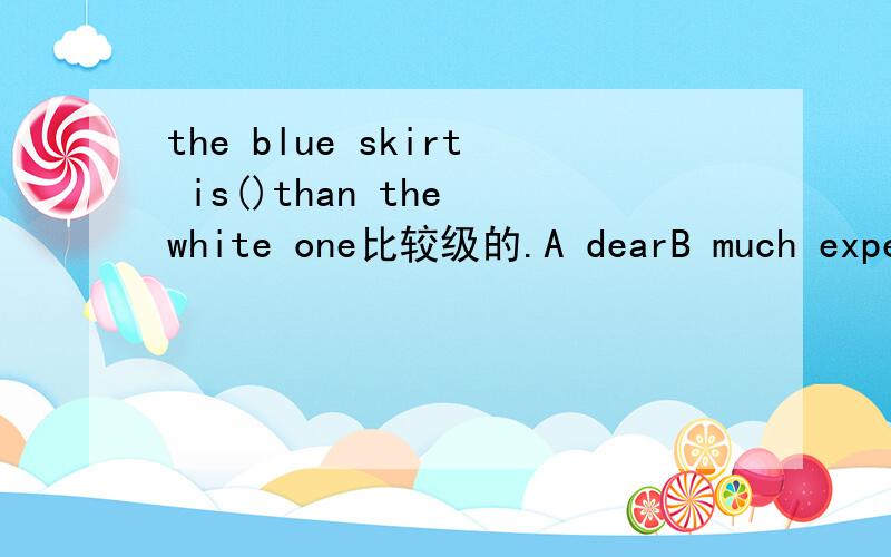 the blue skirt is()than the white one比较级的.A dearB much expensiveC expensiveD much more expensive