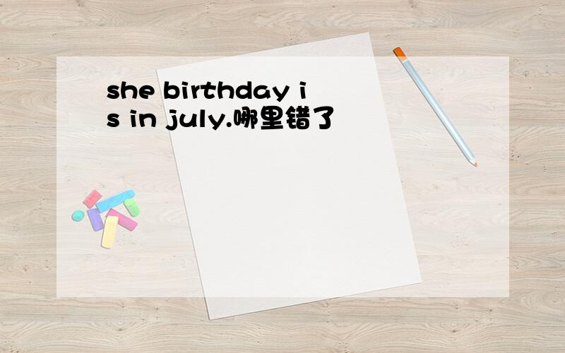 she birthday is in july.哪里错了