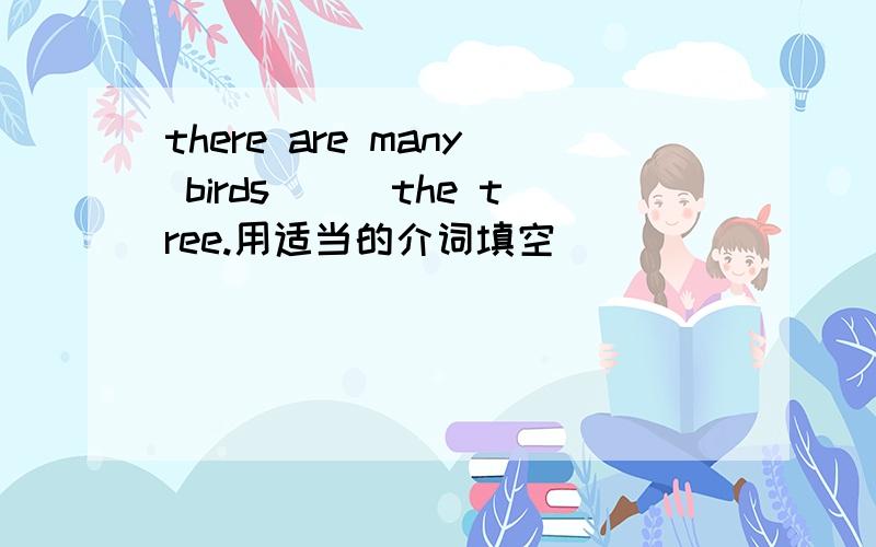 there are many birds___the tree.用适当的介词填空