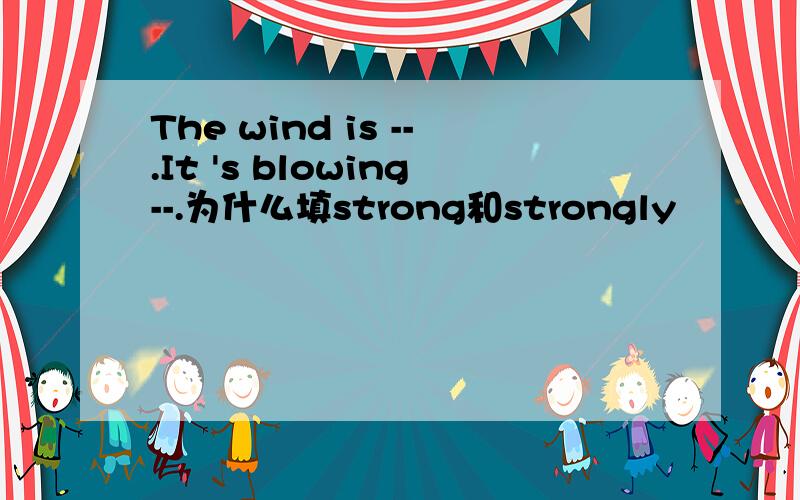 The wind is --.It 's blowing--.为什么填strong和strongly