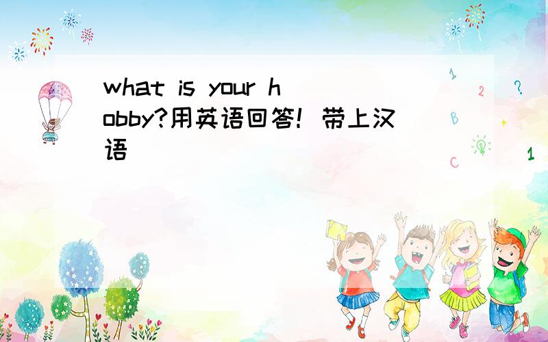 what is your hobby?用英语回答！带上汉语