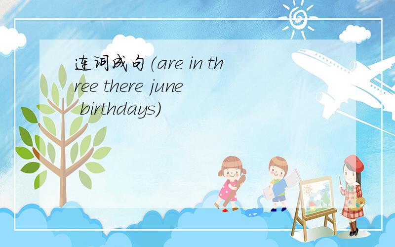 连词成句（are in three there june birthdays)