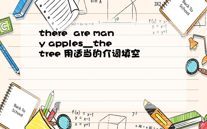 there  are many apples__the tree 用适当的介词填空
