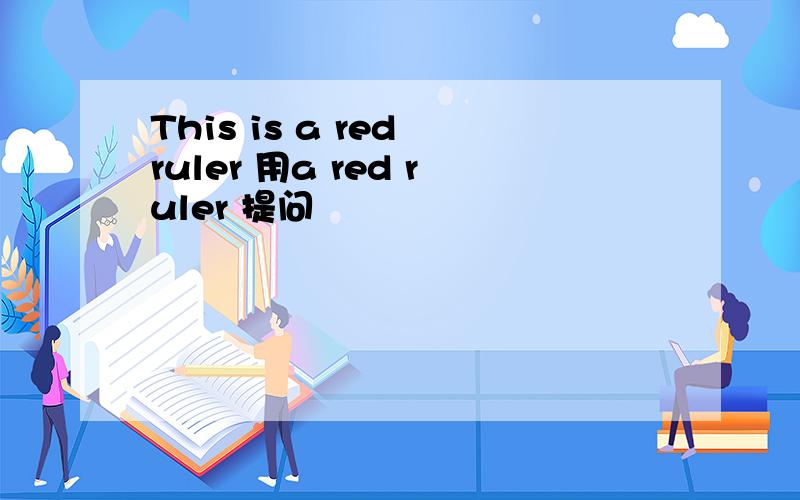 This is a red ruler 用a red ruler 提问