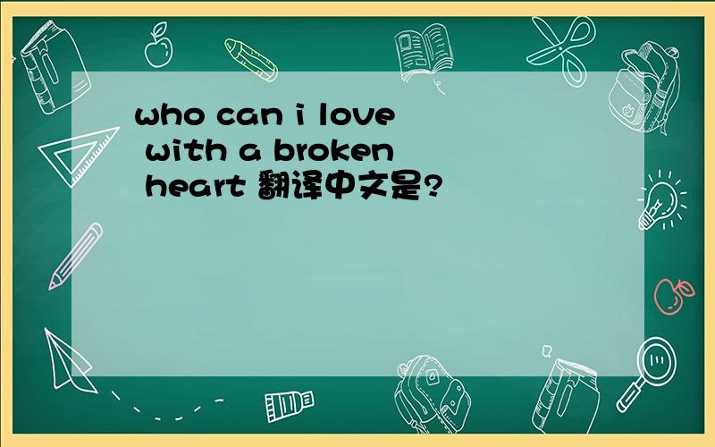 who can i love with a broken heart 翻译中文是?