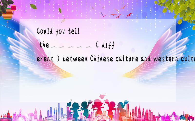 Could you tell the_____(different)between Chinese culture and western cultule?我很多同学包括我都写differences,可是答案是difference,为什么?什么时候用复数呢?