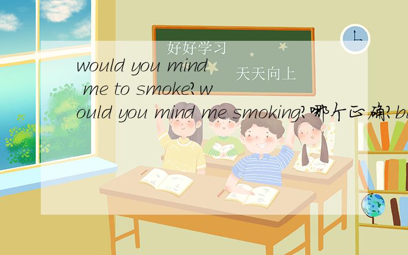 would you mind me to smoke?would you mind me smoking?哪个正确?but it's not good smoke.but it's not good to smoke.哪个正确?为啥...