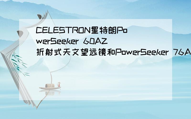 CELESTRON星特朗PowerSeeker 60AZ折射式天文望远镜和PowerSeeker 76AZ反射式天文望远镜哪个好些呢?同题