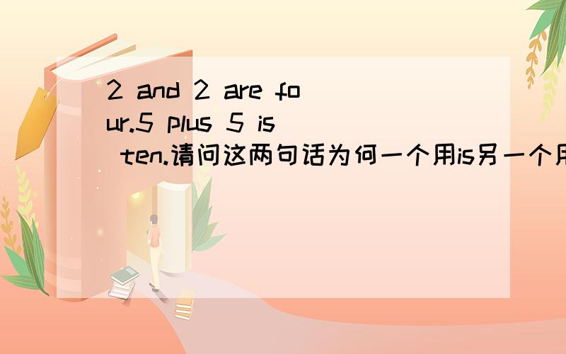 2 and 2 are four.5 plus 5 is ten.请问这两句话为何一个用is另一个用are?“等于”英文如何使用?