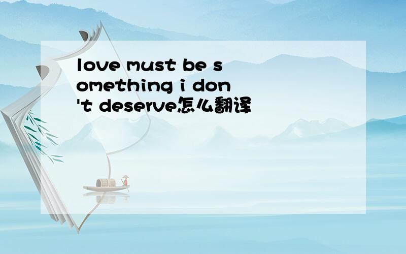 love must be something i don't deserve怎么翻译
