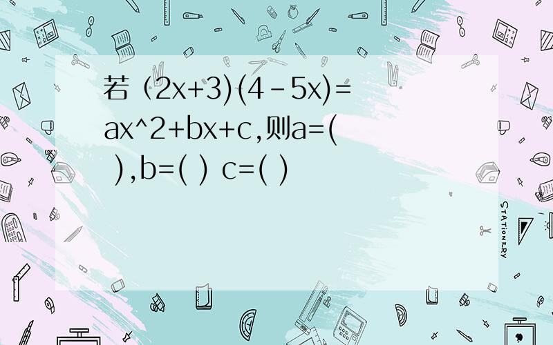 若（2x+3)(4-5x)=ax^2+bx+c,则a=( ),b=( ) c=( )