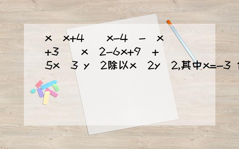 x(x+4)(x-4)-(x+3)(x^2-6x+9)+5x^3 y^2除以x^2y^2,其中x=-3 化简求值