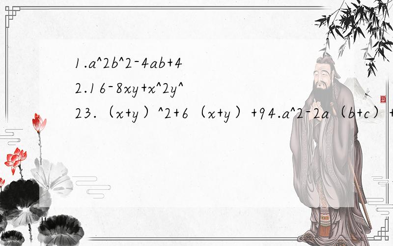 1.a^2b^2-4ab+42.16-8xy+x^2y^23.（x+y）^2+6（x+y）+94.a^2-2a（b+c）+（b+c）^25.3-6x+3x^26.x^5-x^3y^27.16x^5+8x^3y^2+xy^48.16x^4-y^4