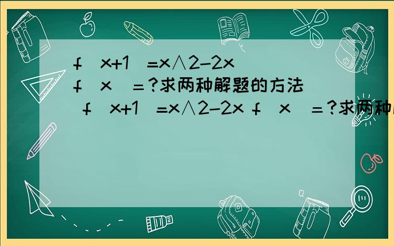 f(x+1)=x∧2-2x f(x)＝?求两种解题的方法 f(x+1)=x∧2-2x f(x)＝?求两种解题的方法