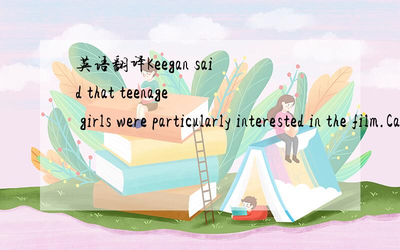 英语翻译Keegan said that teenage girls were particularly interested in the film.Cameron has noticed this too.